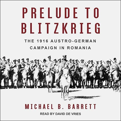 Prelude to Blitzkrieg Lib/E: The 1916 Austro-German Campaign Romania