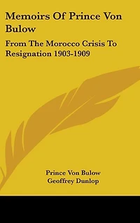 Memoirs Of Prince Von Bulow: From The Morocco Crisis To Resignation 1903-1909