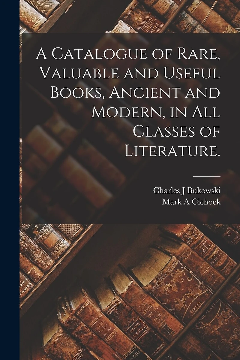 A Catalogue of Rare, Valuable and Useful Books, Ancient and Modern, in All Classes of Literature.