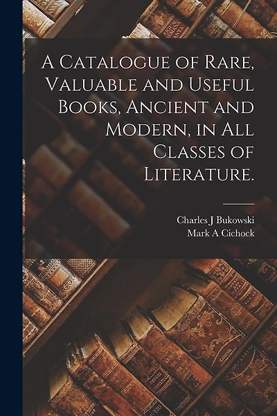 A Catalogue of Rare, Valuable and Useful Books, Ancient and Modern, in All Classes of Literature.