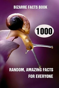 Bizarre Facts Book: 1000 Random, Amazing Facts For Everyone