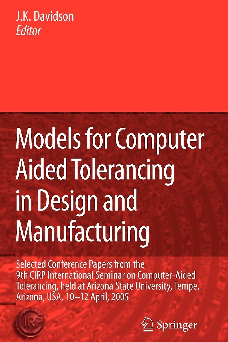 Models for Computer Aided Tolerancing Design and Manufacturing: Selected Conference Papers from the 9th CIRP International Seminar on Computer-Aided Tolerancing, held at Arizona State University, Tempe, Arizona, USA, 10-12 April, 2005
