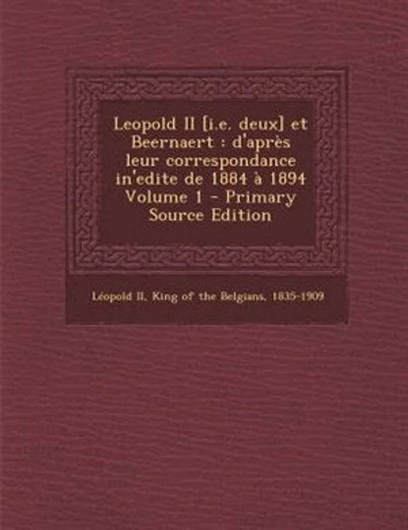 Leopold II [i.e. deux] et Beernaert: d'aprFs leur correspondance in'edite de 1884 a 1894 Volume 1 - Primary Source Edition
