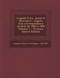 Leopold II [i.e. deux] et Beernaert: d'aprFs leur correspondance in'edite de 1884 a 1894 Volume 1 - Primary Source Edition
