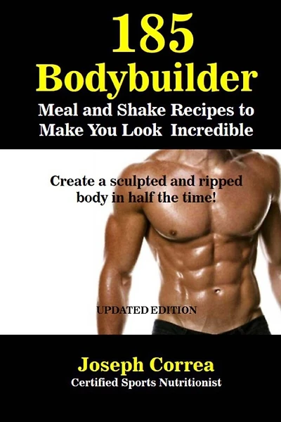 185 Bodybuilding Meal and Shake Recipes to Make You Look Incredible: Create a sculpted and ripped body in half the time