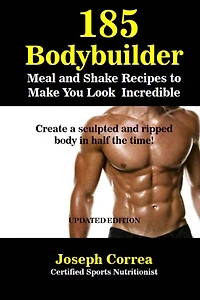 185 Bodybuilding Meal and Shake Recipes to Make You Look Incredible: Create a sculpted and ripped body in half the time