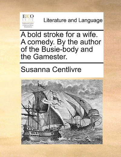 A Bold Stroke For A Wife. A Comedy. By The Author Of The Busie-body And The Gamester.