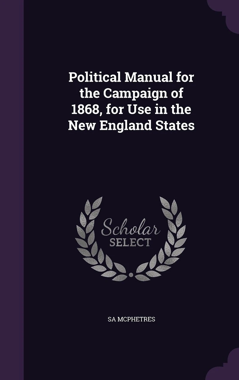 Political Manual for the Campaign of 1868, for Use in the New England States