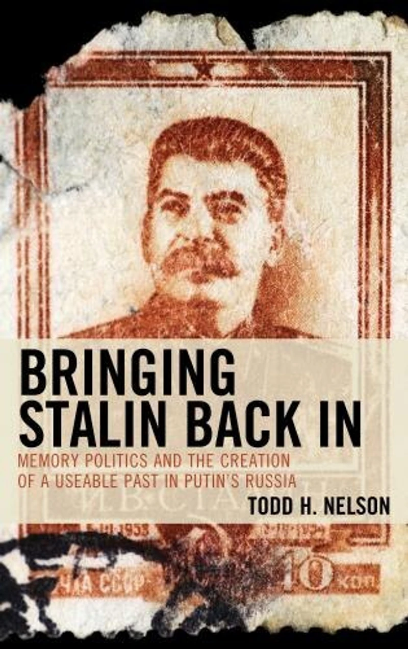 Bringing Stalin Back In: Memory Politics and the Creation of a Useable Past Putin's Russia