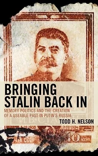Bringing Stalin Back In: Memory Politics and the Creation of a Useable Past Putin's Russia