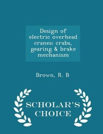 Design of electric overhead cranes; crabs, gearing & brake mechanism - Scholar's Choice Edition