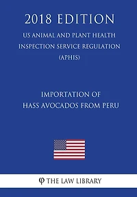 Importation of Hass Avocados From Peru (US Animal and Plant Health Inspection Service Regulation) (APHIS) (2018 Edition)