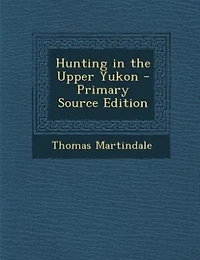 Hunting in the Upper Yukon - Primary Source Edition