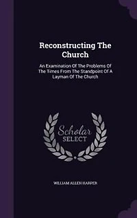 Reconstructing The Church: An Examination Of Problems Times From Standpoint A Layman Church