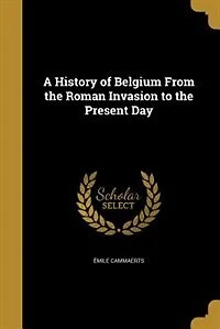 A History of Belgium From the Roman Invasion to the Present Day