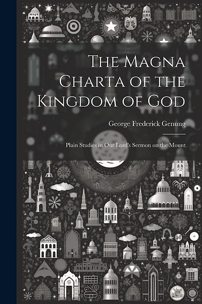 The Magna Charta of the Kingdom of God; Plain Studies in Our Lord's Sermon on the Mount