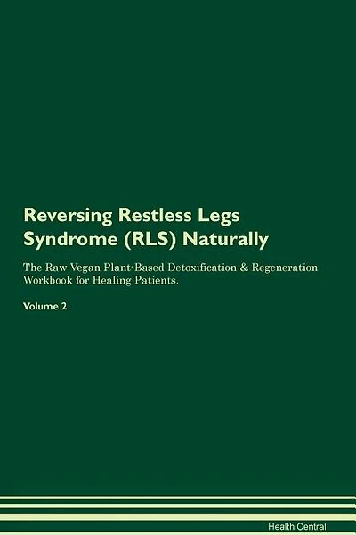 Reversing Restless Legs Syndrome (RLS) Naturally The Raw Vegan Plant-Based Detoxification & Regeneration Workbook for Healing Patients. Volume 2