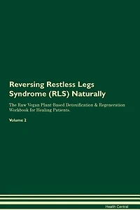 Reversing Restless Legs Syndrome (RLS) Naturally The Raw Vegan Plant-Based Detoxification & Regeneration Workbook for Healing Patients. Volume 2