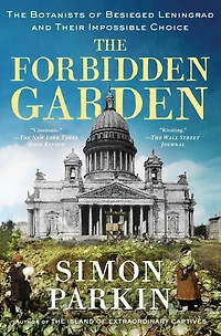 The Forbidden Garden: Botanists of Besieged Leningrad and Their Impossible Choice