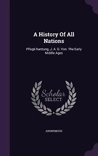 A History Of All Nations: Pflugk-harttung, J. A. G. Von. The Early Middle Ages