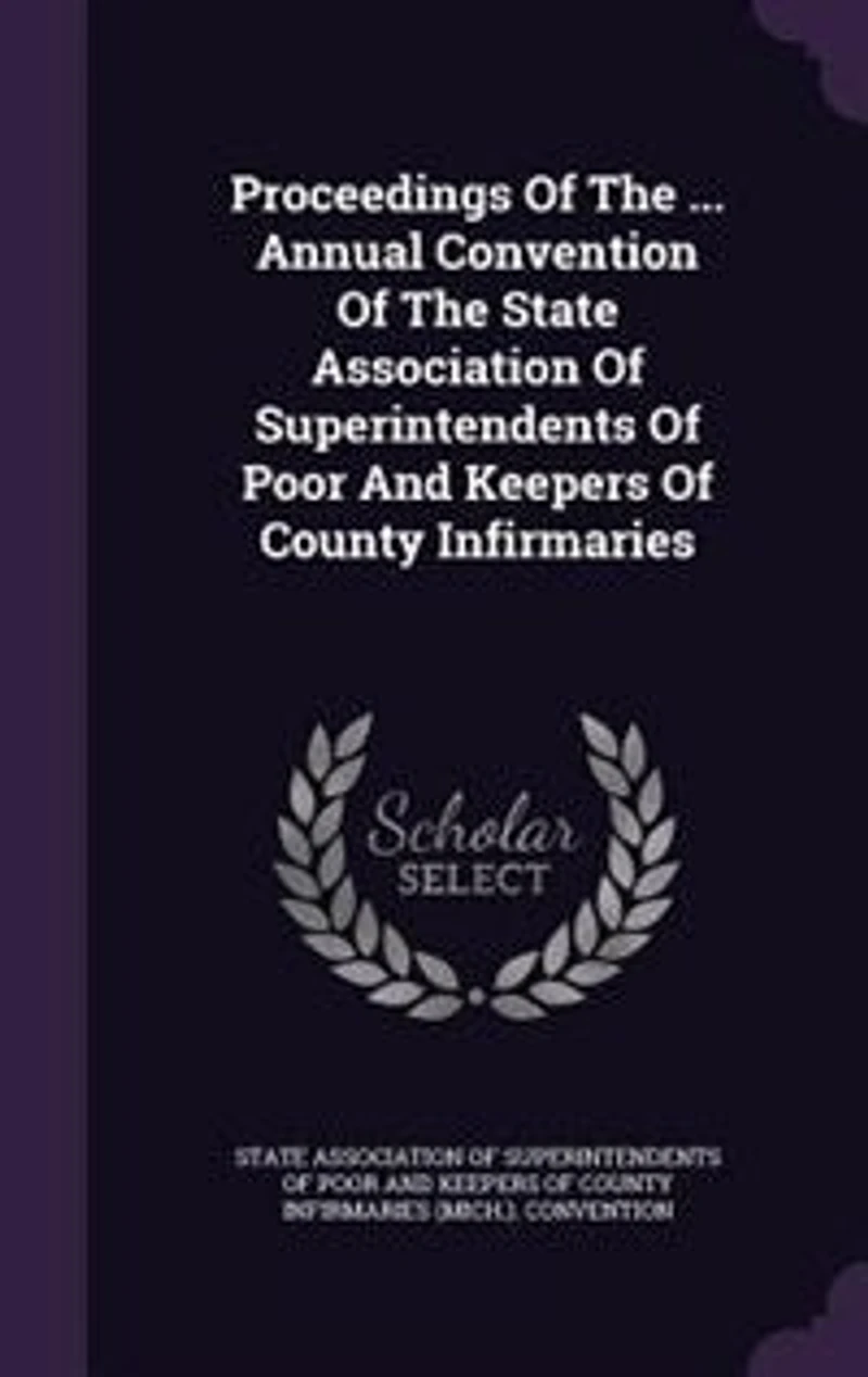 Proceedings Of The ... Annual Convention Of The State Association Of Superintendents Of Poor And Keepers Of County Infirmaries