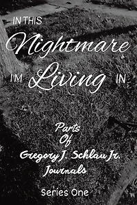 In This Nightmare I'm Living In: Parts of Gregory J. Schlau Jr. Journals