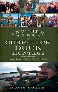 Another Breed of Currituck Duck Hunters: Fresh Tales from a Native Gunner