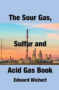 The Sour Gas, Sulfur and Acid Gas Book: Technology and Application in Sour Gas Production, Treating and Sulfur Recovery