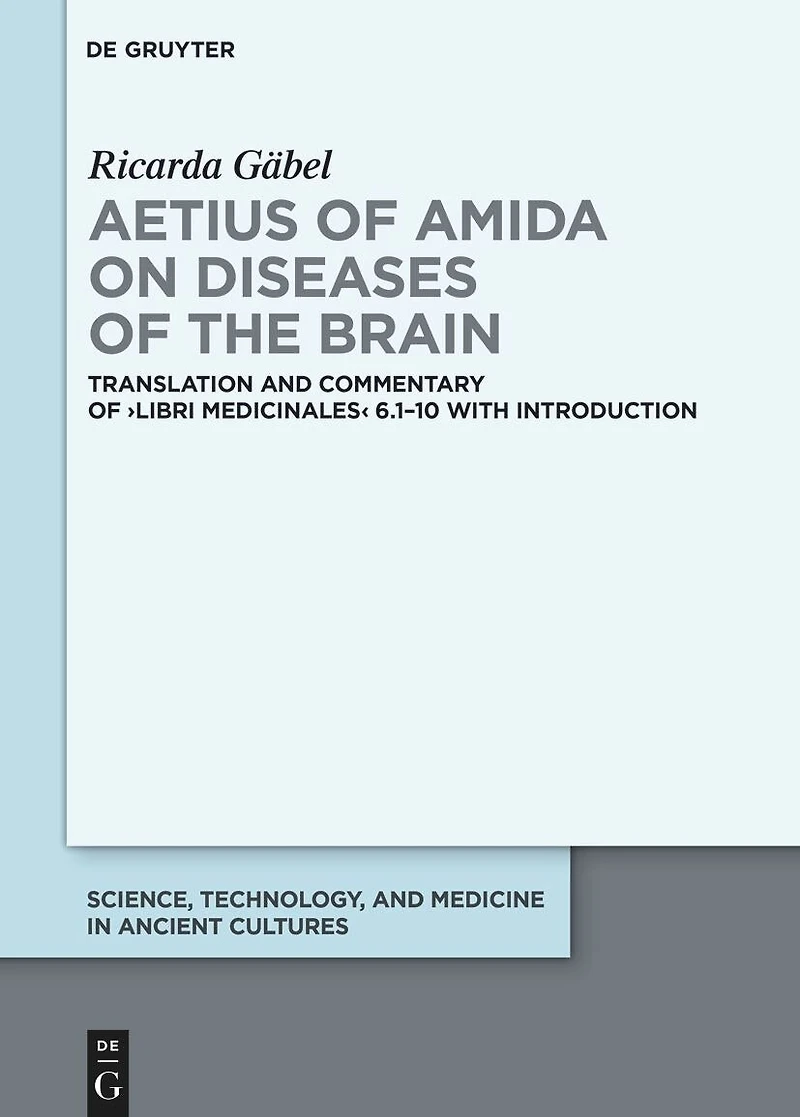 Aetius of Amida on Diseases of the Brain: Translation and Commentary of ›Libri medicinales‹ 6.1–10 with Introduction