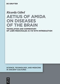 Aetius of Amida on Diseases of the Brain: Translation and Commentary of ›Libri medicinales‹ 6.1–10 with Introduction