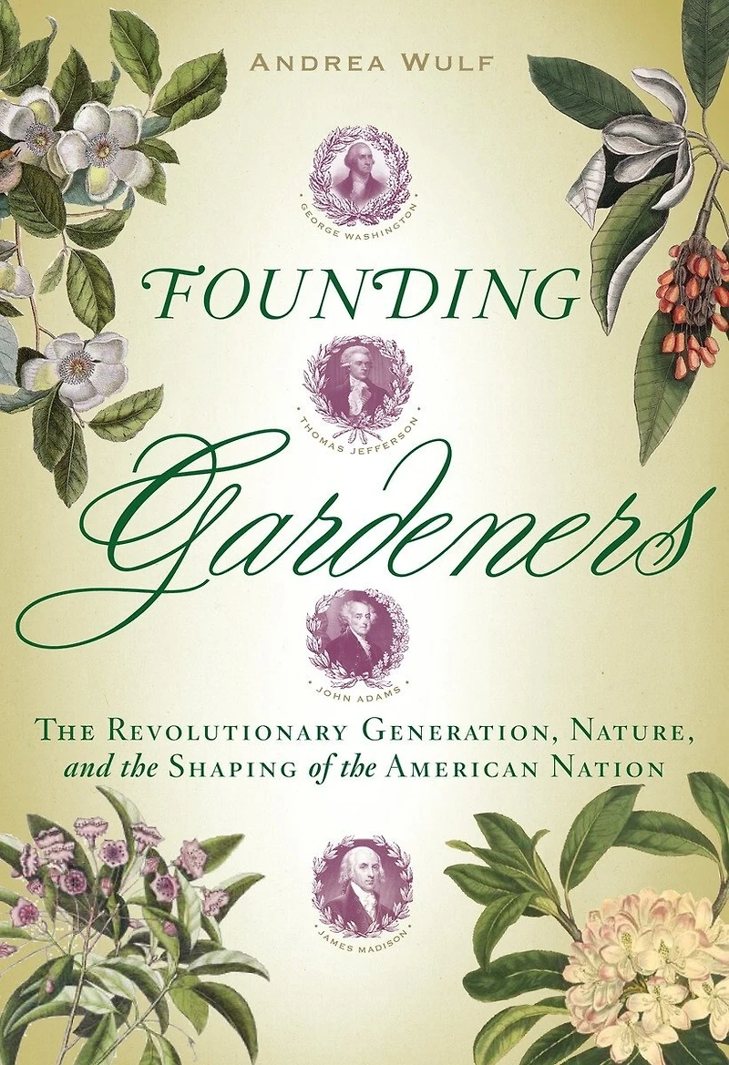 Founding Gardeners: The Revolutionary Generation, Nature, And Shaping Of American Nation