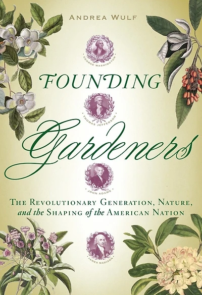 Founding Gardeners: The Revolutionary Generation, Nature, And Shaping Of American Nation
