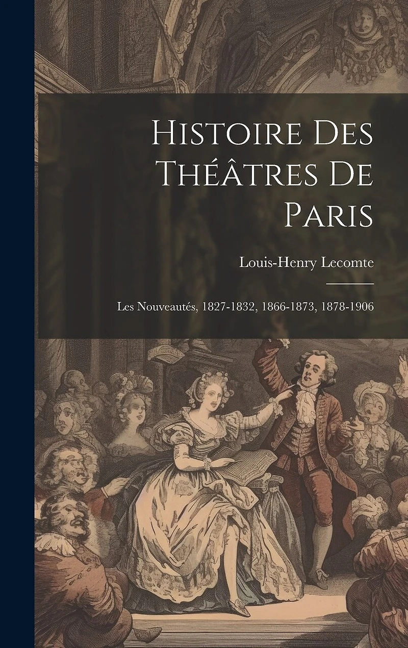 Histoire Des Théâtres De Paris: Les Nouveautés, 1827-1832, 1866-1873, 1878-1906