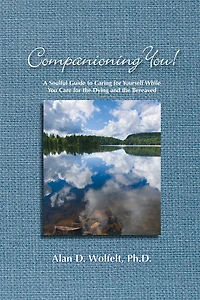 Companioning You!: A Soulful Guide To Caring For Yourself While You Care The Dying And Bereaved