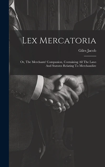 Lex Mercatoria: Or, The Merchants' Companion, Containing All The Laws And Statutes Relating To Merchandize