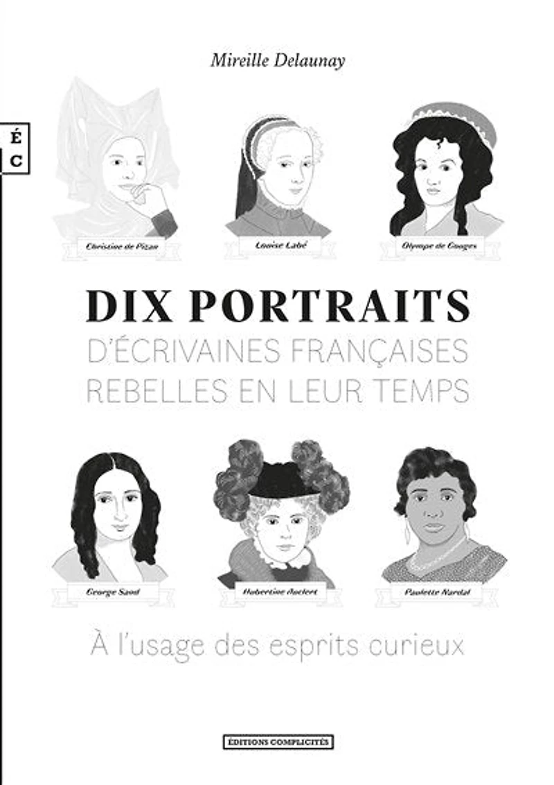 Dix portraits d’écrivaines françaises rebelles en leur temps, A l’usage des esprits curieux