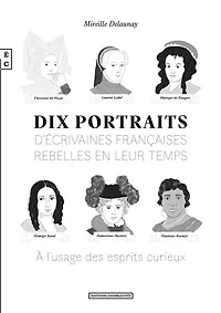 Dix portraits d’écrivaines françaises rebelles en leur temps, A l’usage des esprits curieux