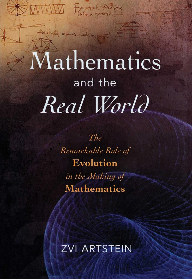 Mathematics And The Real World: The Remarkable Role Of Evolution In The Making Of Mathematics