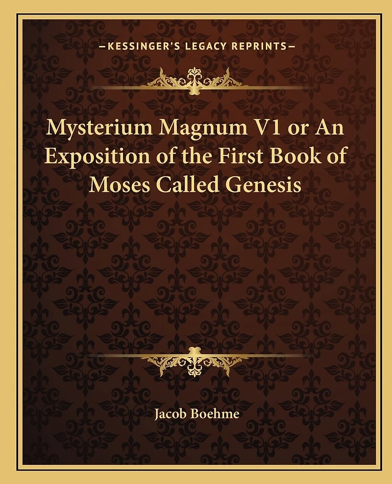 Mysterium Magnum V1 or An Exposition of the First Book of Moses Called Genesis