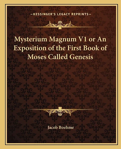 Mysterium Magnum V1 or An Exposition of the First Book of Moses Called Genesis