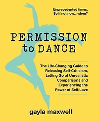 Permission to Dance: The Life-Changing Guide to Releasing Self-Criticism, Letting Go of Unrealistic Comparisons and Experiencing the Power of Self-Love