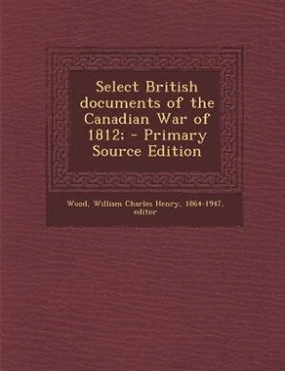 Select British documents of the Canadian War of 1812;