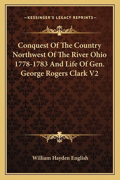 Conquest Of The Country Northwest Of The River Ohio 1778-1783 And Life Of Gen. George Rogers Clark V2