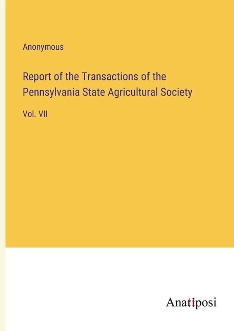 Report of the Transactions of the Pennsylvania State Agricultural Society: Vol. VII