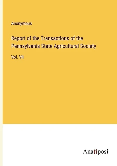 Report of the Transactions of the Pennsylvania State Agricultural Society: Vol. VII