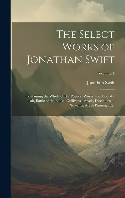The Select Works of Jonathan Swift: Containing the Whole of His Poetical Works, the Tale of a Tab, Battle of the Books, Gulliver's Travels, Directions to Servants, Art of Punning