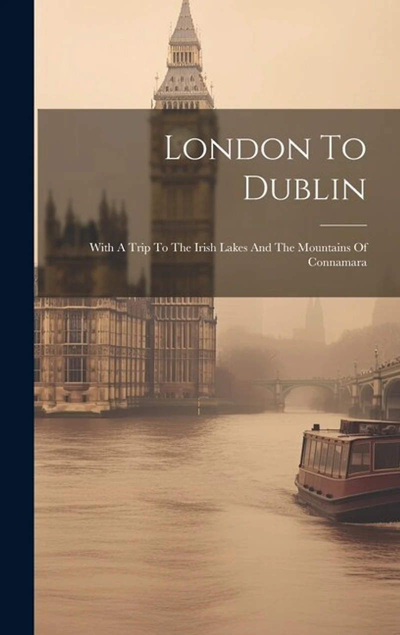 London To Dublin: With A Trip To The Irish Lakes And The Mountains Of Connamara