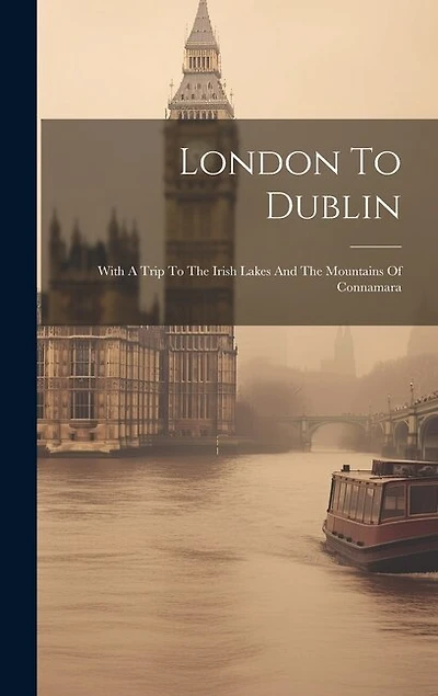 London To Dublin: With A Trip To The Irish Lakes And The Mountains Of Connamara