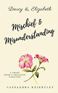 Darcy and Elizabeth: Mischief and Misunderstanding: A Sweet Pride and Prejudice Variation