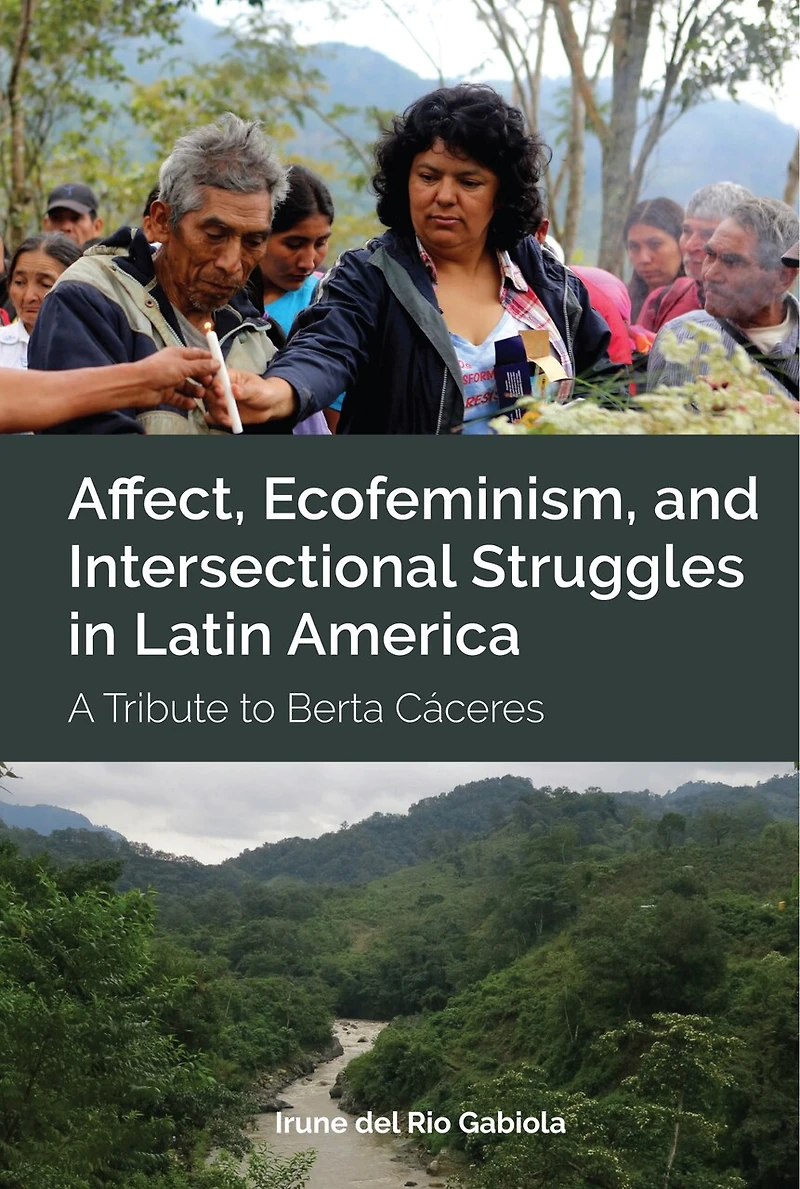 Affect, Ecofeminism, and Intersectional Struggles Latin America: A Tribute to Berta Cáceres